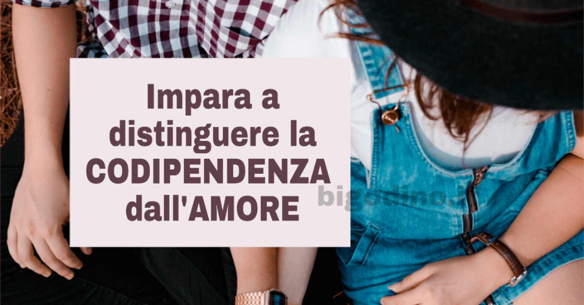 Impara a distinguere la codipendenza dall’amore